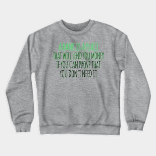 A Bank Is A Place That will Lend You Money If You Can Prove That You Don't Need It Crewneck Sweatshirt